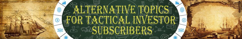 Alternative Topics For Tactical Investor Subscribers